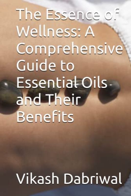 The Essence of Wellness: A Comprehensive Guide to Essential Oils and Their Benefits
