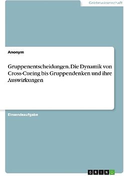 Gruppenentscheidungen. Die Dynamik von Cross-Cueing bis Gruppendenken und ihre Auswirkungen