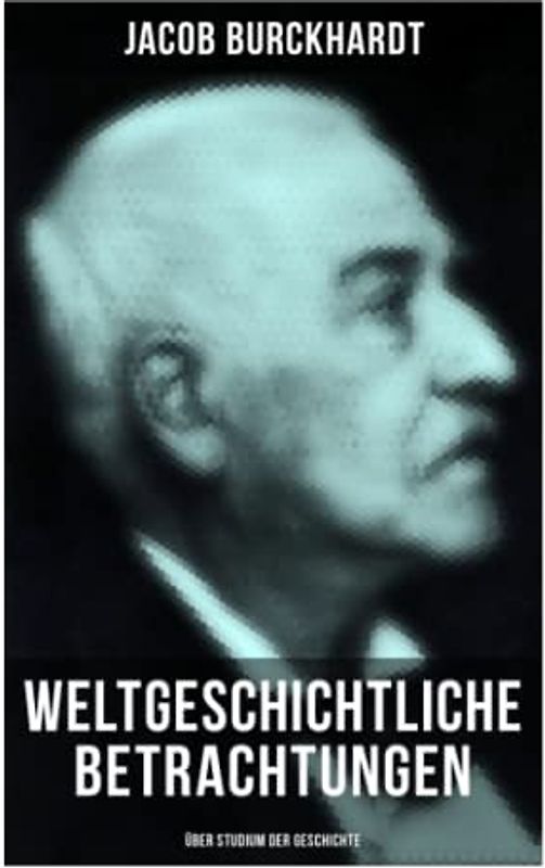 Weltgeschichtliche Betrachtungen: Über Studium der Geschichte