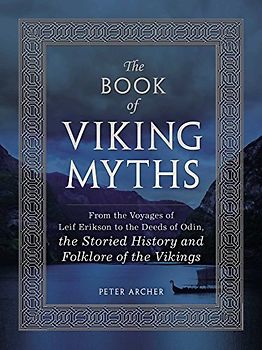 The Book of Viking Myths: From the Voyages of Leif Erikson to the Deeds of Odin, the Storied History and Folklore of the Vikings