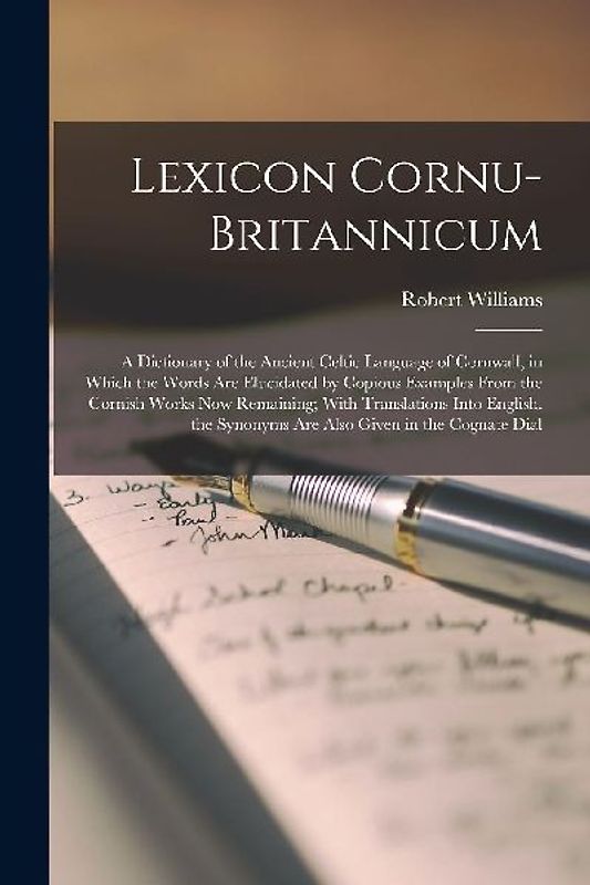 Lexicon Cornu-Britannicum: A Dictionary of the Ancient Celtic Language of Cornwall, in Which the Words Are Elucidated by Copious Examples From th