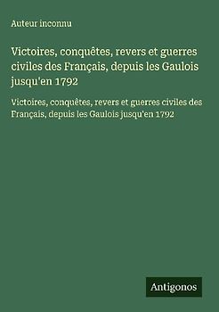 Victoires, conquêtes, revers et guerres civiles des Français, depuis les Gaulois jusqu'en 1792