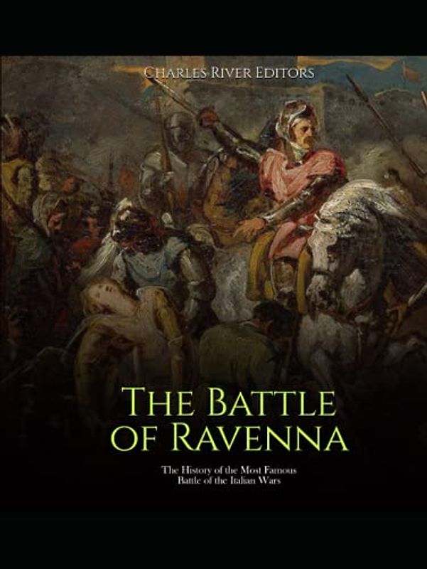 The Battle of Ravenna: The History of the Most Famous Battle of the Italian Wars