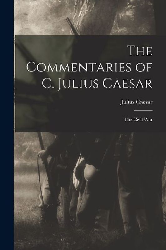 The Commentaries of C. Julius Caesar: The Civil War