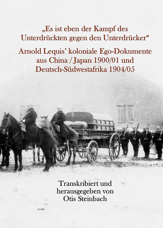 „Es ist eben der Kampf des Unterdrückten gegen den Unterdrücker“ Arnold Lequis’ koloniale Ego-Dokumente aus China / Japan 1900/01 und Deutsch-Südwestafrika 1904/05