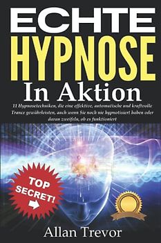 Echte Hypnose in Aktion: 11 Hypnosetechniken, die eine effektive, automatische und kraftvolle Trance gewährleisten, auch wenn Sie noch nie ... Selbsthypnose, nlp, Band 15)