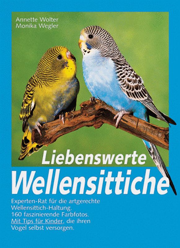 Liebenswerte Wellensittiche. Experten-Rat für die artgerechte Wellensittich-Haltung. Mit Tips für Kinder, die ihren Vogel selbst versorgen
