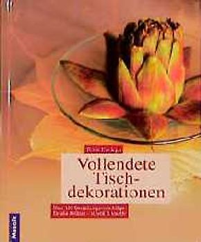 Vollendete Tischdekorationen. Über 100 Gestaltungsvorschläge für alle Anlässe. Stilvoll & kreativ