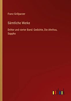Sämtliche Werke: Dritter und vierter Band: Gedichte, Die Ahnfrau, Sappho