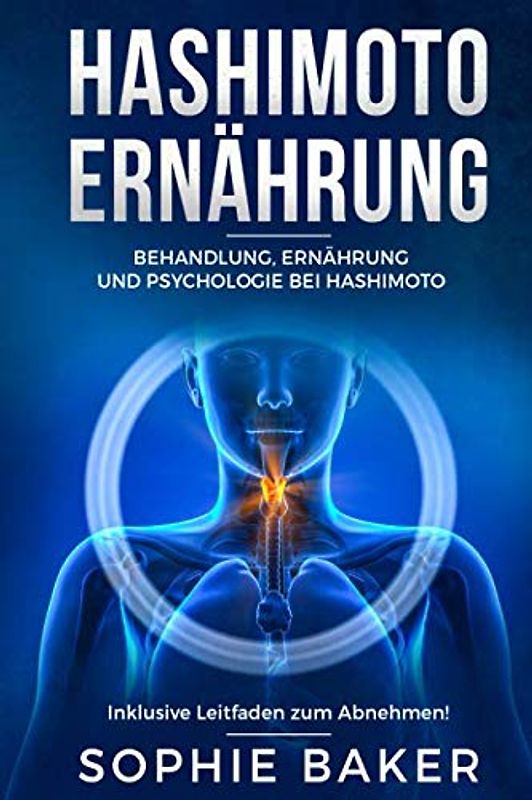 Hashimoto Ernährung: Behandlung, Ernährung & Psychologie bei Hashimoto Thyreoiditis. Die optimale Ernährung für Einsteiger inklusive Leitfaden zum Abnehmen! Eine autoimmune Schilddrüsenentzündung be
