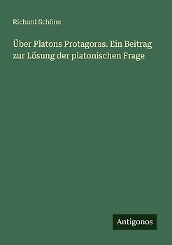 Über Platons Protagoras. Ein Beitrag zur Lösung der platonischen Frage