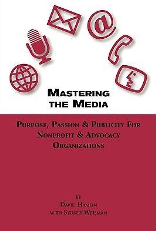 Mastering the Media Purpose, Passion & Publicity for Nonprofit & Advocacy Organizations