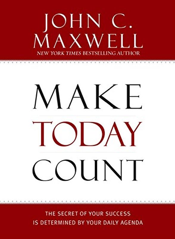 Make Today Count: The Secret of Your Success Is Determined by Your Daily Agenda - John C. Maxwell