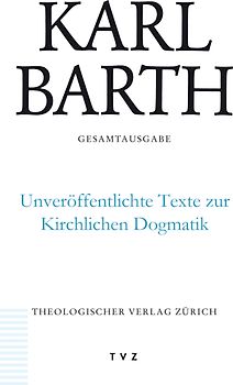 Karl Barth Gesamtausgabe / Unveröffentlichte Texte zur Kirchlichen Dogmatik