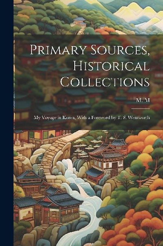 Primary Sources, Historical Collections: My Voyage in Korea, With a Foreword by T. S. Wentworth