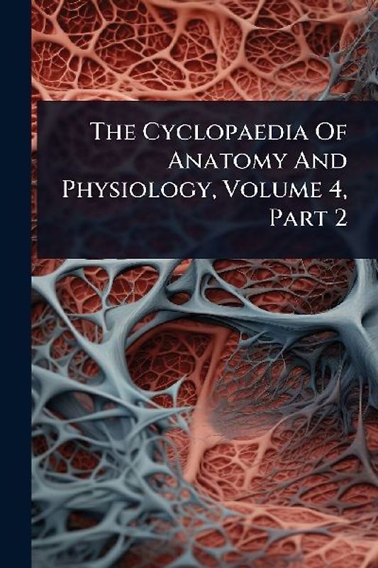 The Cyclopaedia Of Anatomy And Physiology, Volume 4, Part 2