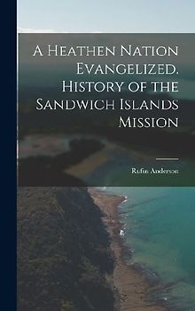 A Heathen Nation Evangelized. History of the Sandwich Islands Mission
