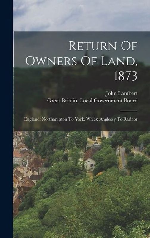 Return Of Owners Of Land, 1873: England: Northampton To York. Wales: Anglesey To Radnor
