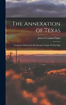The Annexation of Texas: A Sermon, Delivered in the Masonic Temple On Fast Day