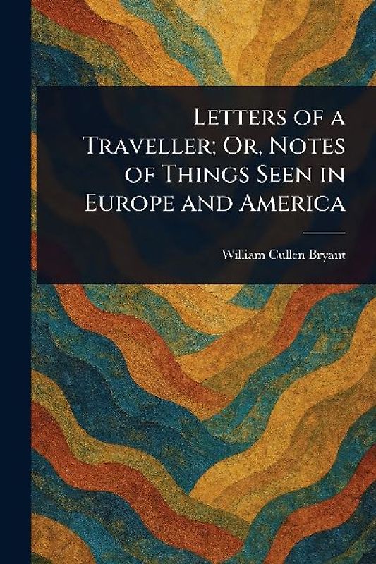 Letters of a Traveller; Or, Notes of Things Seen in Europe and America