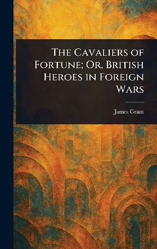 The Cavaliers of Fortune; Or, British Heroes in Foreign Wars