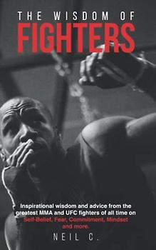 The Wisdom of Fighters: Inspirational wisdom and advice from the greatest MMA and UFC fighters of all time