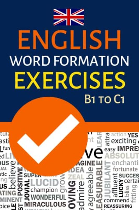 ENGLISH WORD FORMATION EXERCISES B1 TO C1: INTERMEDIATE TO ADVANCED VOCABULARY PRACTICE; FCE, CAE, TEOFL, IELTS EXAM PREPARTION; SUITABLE FOR SELF-STUDY AND CLASSROOM USE