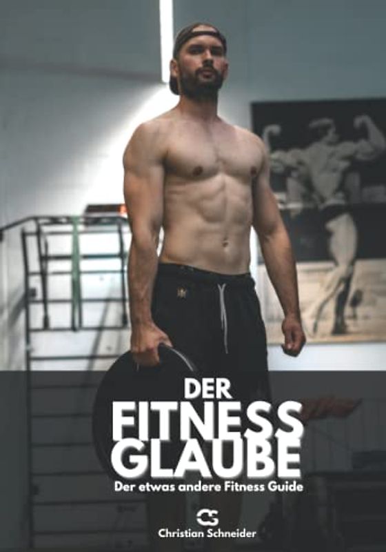 Der Fitness Glaube: Der etwas andere Fitness Guide