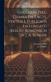 Guglielm Tell, Drama En 5 Acts, Vertius E Publicaus En Lungatg Rhäto-romonsch De J. A. Bühler