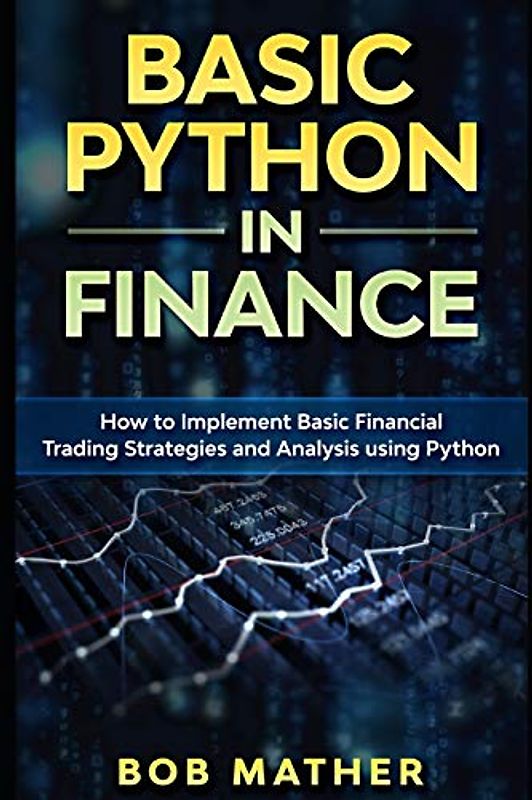 Basic Python in Finance: How to Implement Financial Trading Strategies and Analysis using Python (Financial Data Analytics Using Python, Band 1)