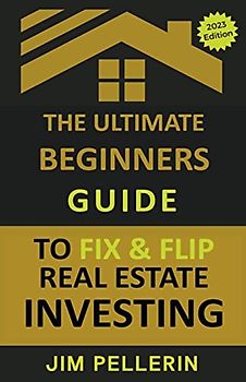 The Ultimate Beginners Guide to Fix and Flip Real Estate Investing