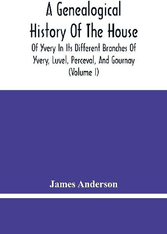 A Genealogical History Of The House Of Yvery In Its Different Branches Of Yvery, Luvel, Perceval, And Gournay (Volume I)