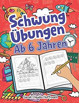 Schwungübungen Ab 6 Jahren: Spannende Schwungübungen Zur Erhöhung Der Feinmotorik, Konzentration Und Der Augen-Hand-Koordination Von Kindern. Unschlagbares Geschenk Für Kinder Ab 6 Jahren!