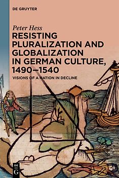 Resisting Pluralization and Globalization in German Culture, 1490–1540