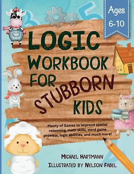 Logic Workbook For Stubborn Kids Ages 6-10: Plenty of Games to improve spatial reasoning, math skills, word game prowess, logic abilities, and much more! (Stuff For Stubborn Kids, Band 1)