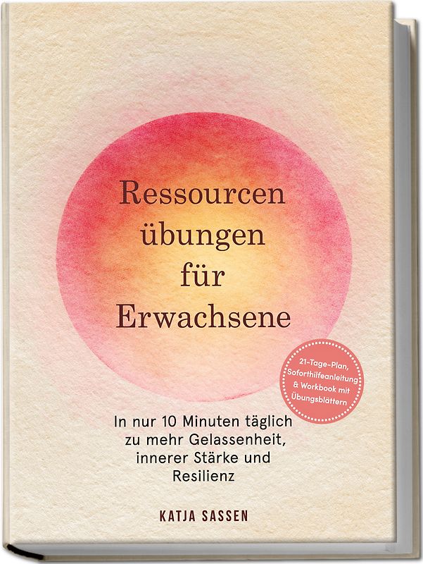 Ressourcenübungen für Erwachsene: In nur 10 Minuten täglich zu mehr Gelassenheit, innerer Stärke und Resilienz – inkl. 21-Tage-Plan, Soforthilfeanleitung & Workbook mit Übungsblättern