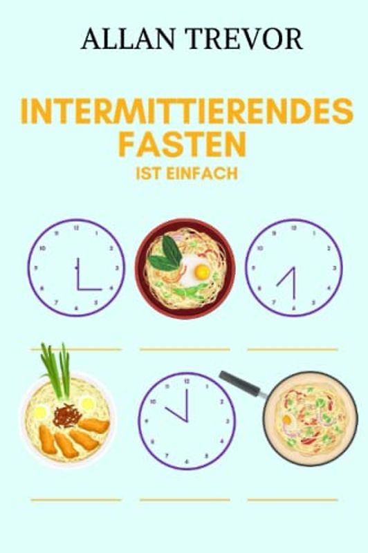 Intermittierendes Fasten ist einfach - Das umfassendste Buch zum Intervallfasten. Wesentlicher Leitfaden zum intermittierenden Fasten zu 5: 2, 16: 8, Alternate Day und kalorienreduziertem Fasten