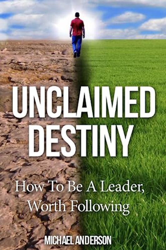 Unclaimed Destiny: How To Be A Leader, Worth Following