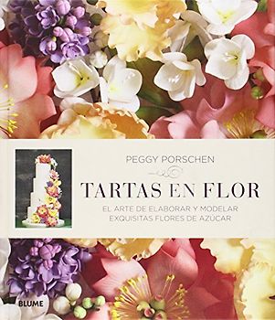 Tartas en flor: el arte de elaborar y modelar exquisitas flores de azúcar - Porschen, Peggy