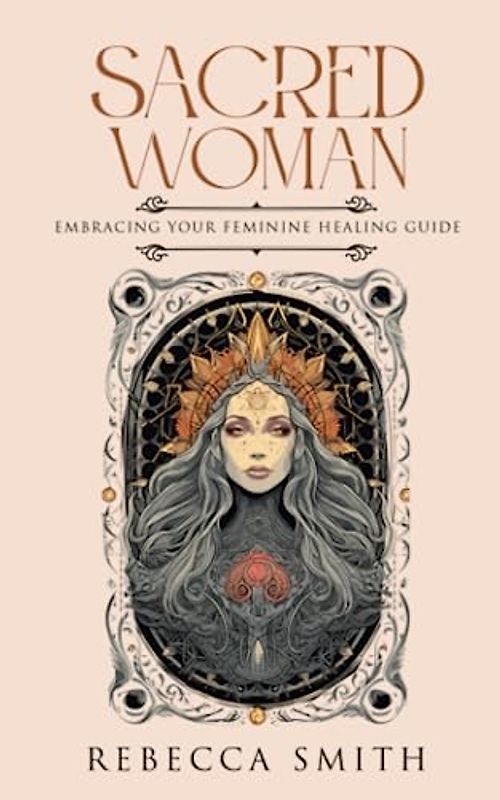 Sacred Woman: Embracing Your Feminine Healing Guide. Empowerment, Nurturing, and Holistic Self-Care to Awaken Your Feminine Energy and Experience ... Healing. (Sacred Feminine Series, Band 1)
