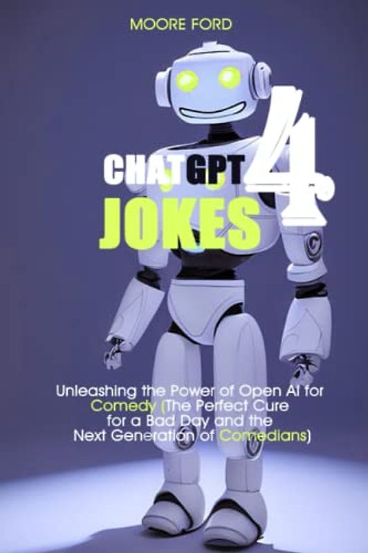 ChatGPT 4 Jokes: Unleashing the Power of Open Ai for Comedy (The Perfect Cure for a Bad Day and the Next Generation of Comedians) (ChatGPT 4 Secrets ... Intelligence for Maximum Productivity))