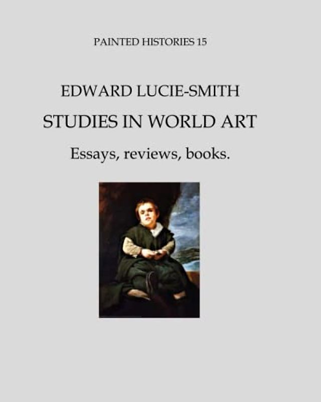 Painted Histories 15: Edward Lucie-Smith - Studies In World Art: Essays-Reviews-Books