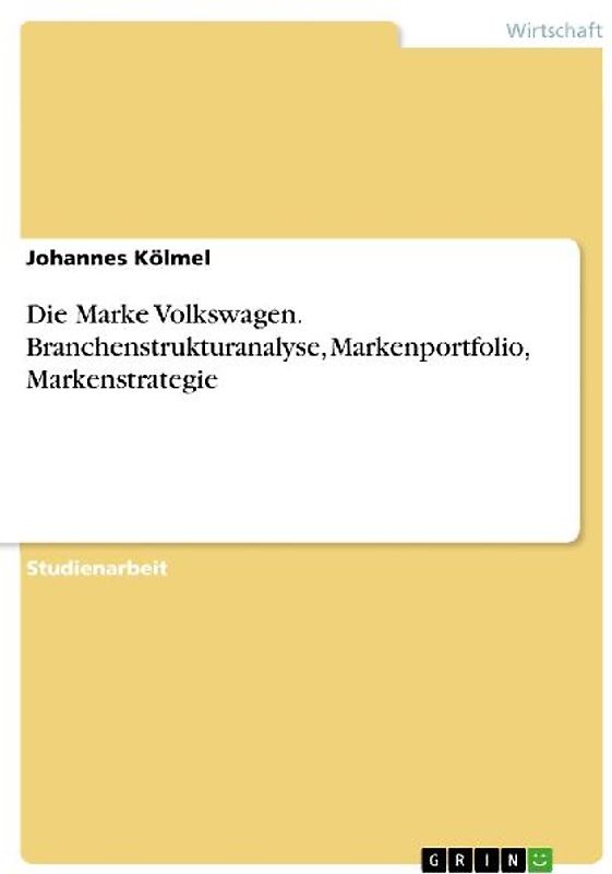 Die Marke Volkswagen. Branchenstrukturanalyse, Markenportfolio, Markenstrategie