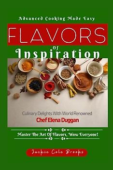 Flavors Of Inspiration: Culinary Delights by World Renowned Chef Elena Duggan. Master The Art Of Flavors, Wow Everyone!