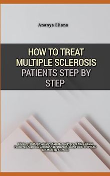 How to Treat Multiple Sclerosis Patients Step by Step: Etiology, Pathophysiology, Symptoms, Types of MS, Clinical Features, Diagnosis, Complete Treatment Guide, FOOD to AVOID for Multiple Sclerosis