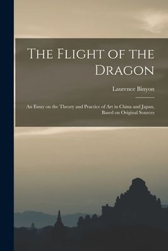 The Flight of the Dragon: An Essay on the Theory and Practice of art in China and Japan, Based on Original Sources