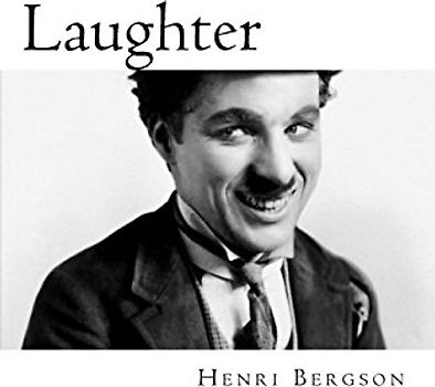 Bergson, Laughter: An essay on the meaning of the comic