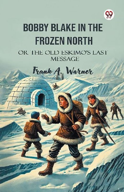 Bobby Blake In The Frozen North Or The Old Eskimo S Last Message