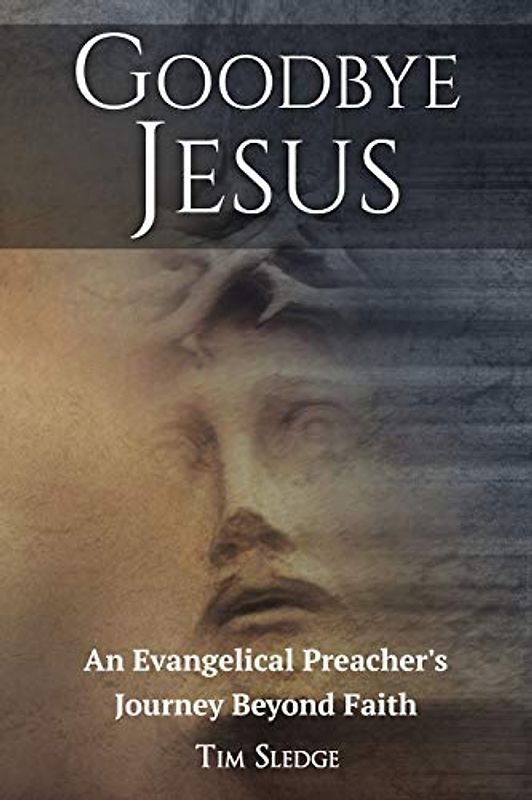 Goodbye Jesus: An Evangelical Preacher's Journey Beyond Faith