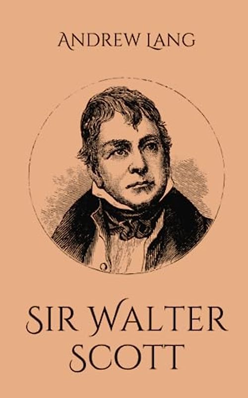 Sir Walter Scott: Lang's Biography of the Great Scottish Novelist (Annotated)